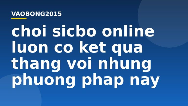 Chơi Sicbo online luôn có kết quả thắng với những phương pháp này