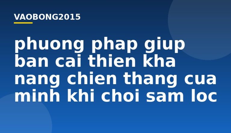 Phương pháp giúp bạn cải thiện khả năng chiến thắng của mình khi chơi Sâm lốc