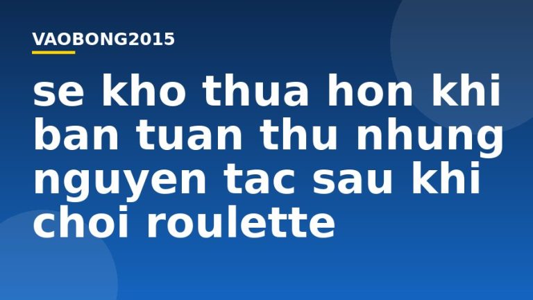 Sẽ khó thua hơn khi bạn tuân thủ những nguyên tắc sau khi chơi Roulette