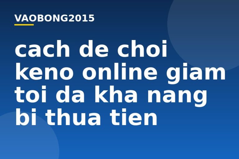 Cách để chơi Keno online giảm tối đa khả năng bị thua tiền