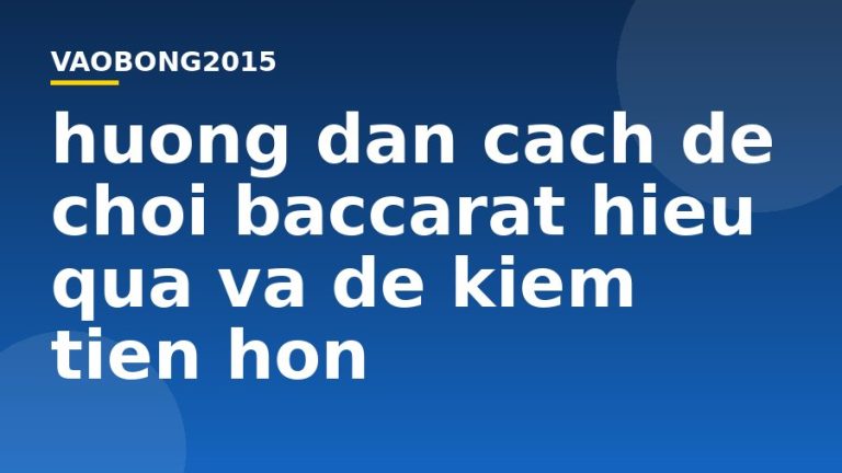 Hướng dẫn cách để chơi Baccarat hiệu quả và dễ kiếm tiền hơn