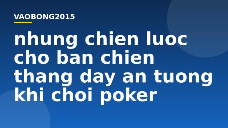 Những chiến lược cho bạn chiến thắng đầy ấn tượng khi chơi Poker