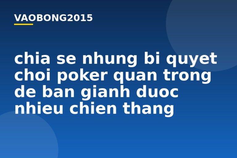 Chia sẻ những bí quyết chơi Poker quan trọng để bạn giành được nhiều chiến thắng