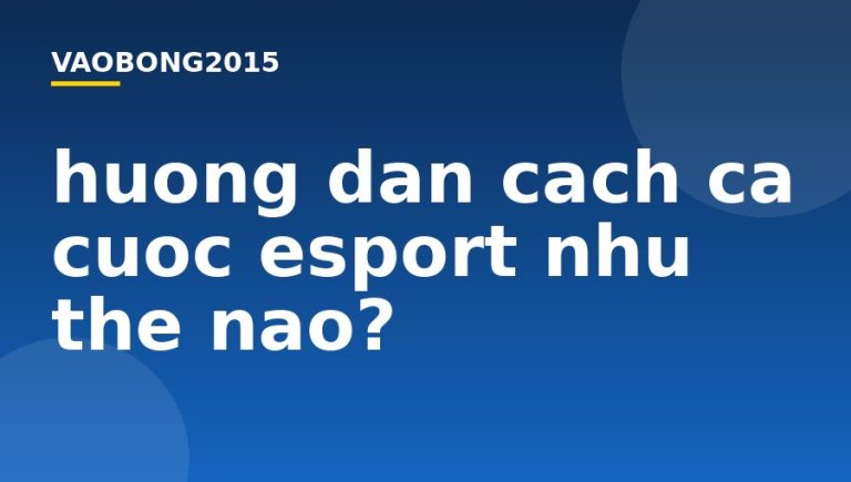 Hướng dẫn cách cá cược esport như thế nào?
