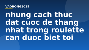 Những cách thức đặt cược dễ thắng nhất trong Roulette cần được biết tới